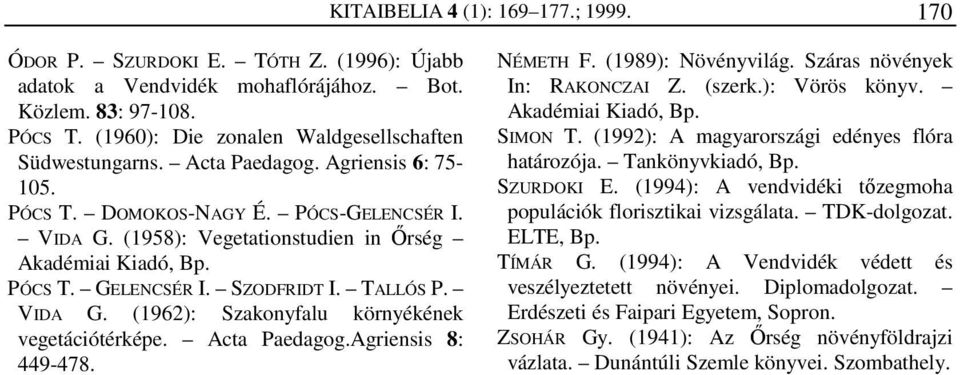 PÓCS T. GELENCSÉR I. SZODFRIDT I. TALLÓS P. VIDA G. (1962): Szakonyfalu környékének vegetációtérképe. Acta Paedagog.Agriensis 8: 449-478. NÉMETH F. (1989): Növényvilág.