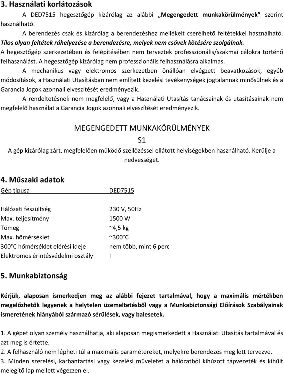 A hegesztőgép szerkezetében és felépítésében nem terveztek professzionális/szakmai célokra történő felhasználást. A hegesztőgép kizárólag nem professzionális felhasználásra alkalmas.