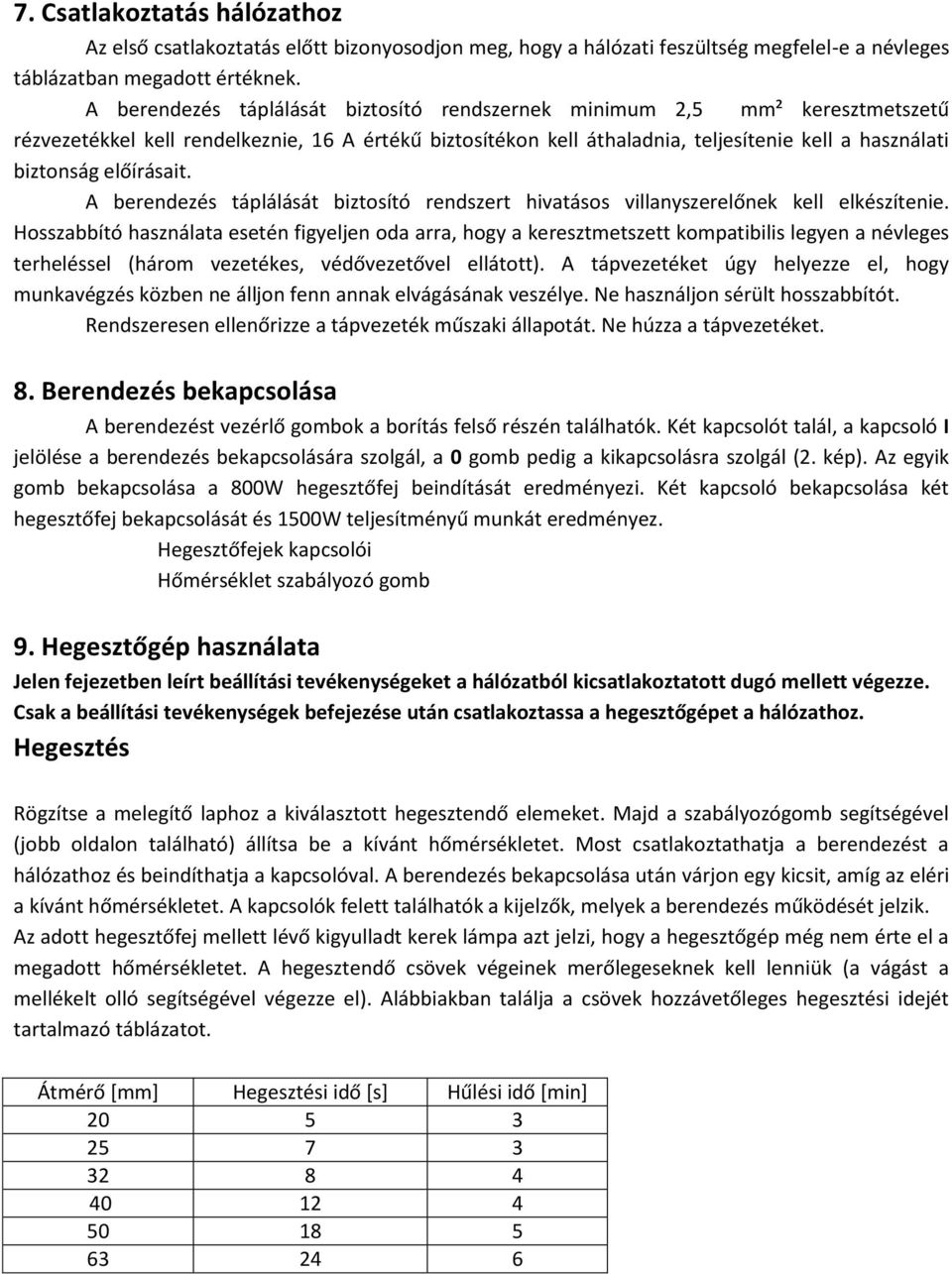 előírásait. A berendezés táplálását biztosító rendszert hivatásos villanyszerelőnek kell elkészítenie.