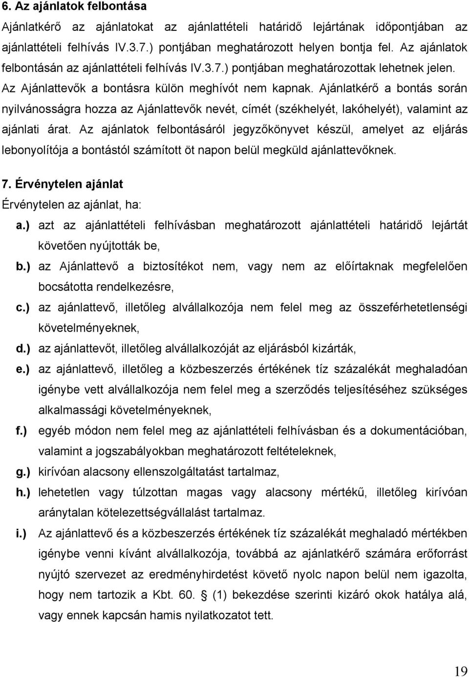 Ajánlatkérő a bontás során nyilvánosságra hozza az Ajánlattevők nevét, címét (székhelyét, lakóhelyét), valamint az ajánlati árat.