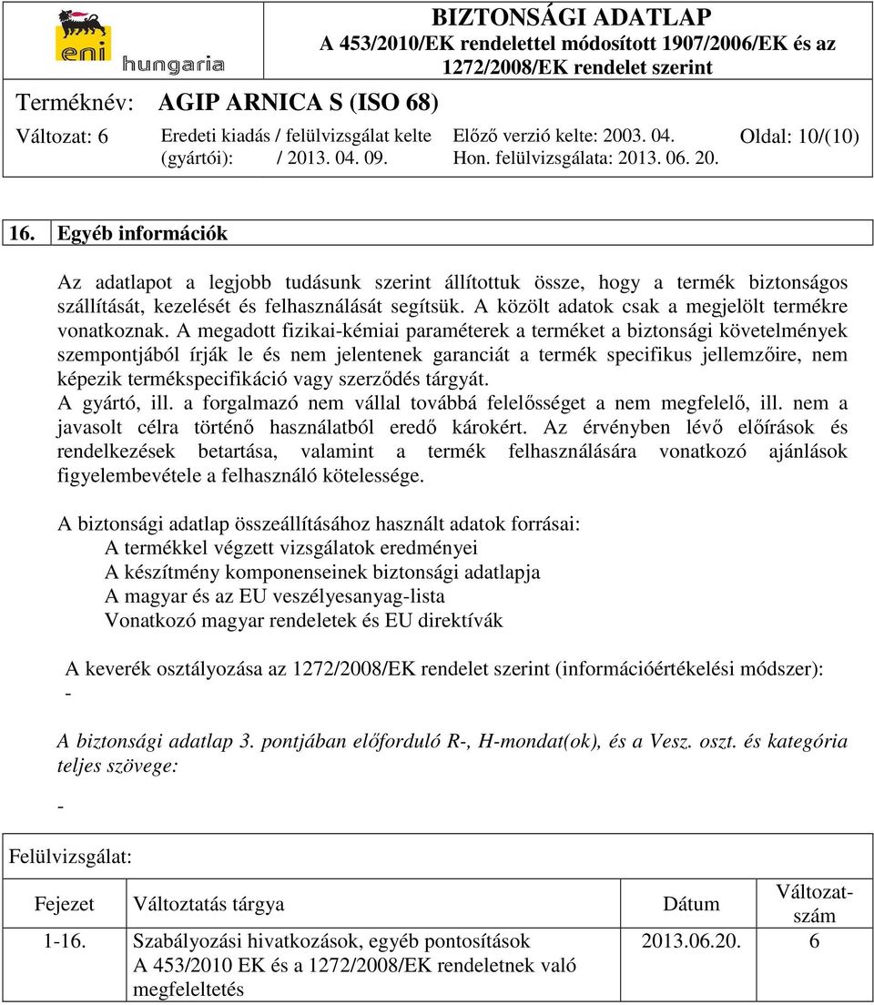 A megadott fizikai-kémiai paraméterek a terméket a biztonsági követelmények szempontjából írják le és nem jelentenek garanciát a termék specifikus jellemzőire, nem képezik termékspecifikáció vagy