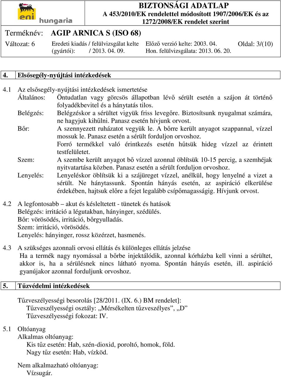 Belégzés: Belégzéskor a sérültet vigyük friss levegőre. Biztosítsunk nyugalmat számára, ne hagyjuk kihűlni. Panasz esetén hívjunk orvost. Bőr: A szennyezett ruházatot vegyük le.