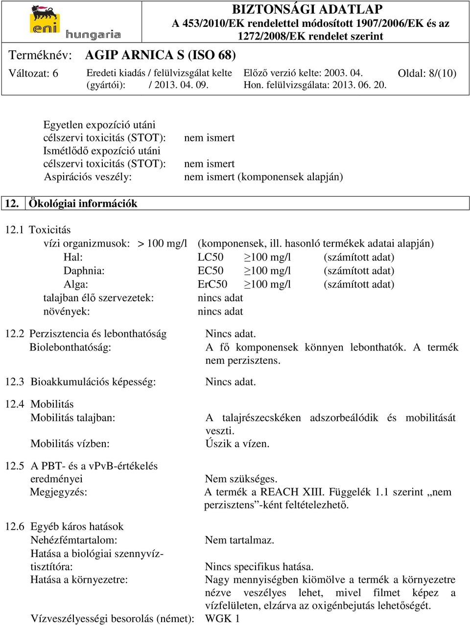 hasonló termékek adatai alapján) Hal: LC50 100 mg/l (számított adat) Daphnia: EC50 100 mg/l (számított adat) Alga: ErC50 100 mg/l (számított adat) talajban élő szervezetek: növények: 12.