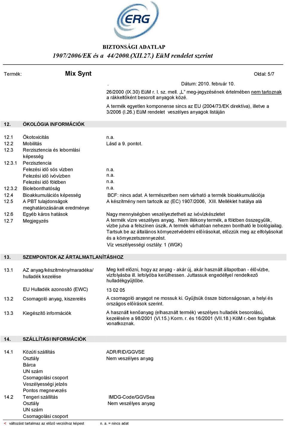 3.1 Perzisztencia Felezési idő sós vízben Felezési idő ivóvízben Felezési idő földben 12.3.2 Biolebonthatóság 12.4 Bioakkumulációs képesség BCF: nincs adat.