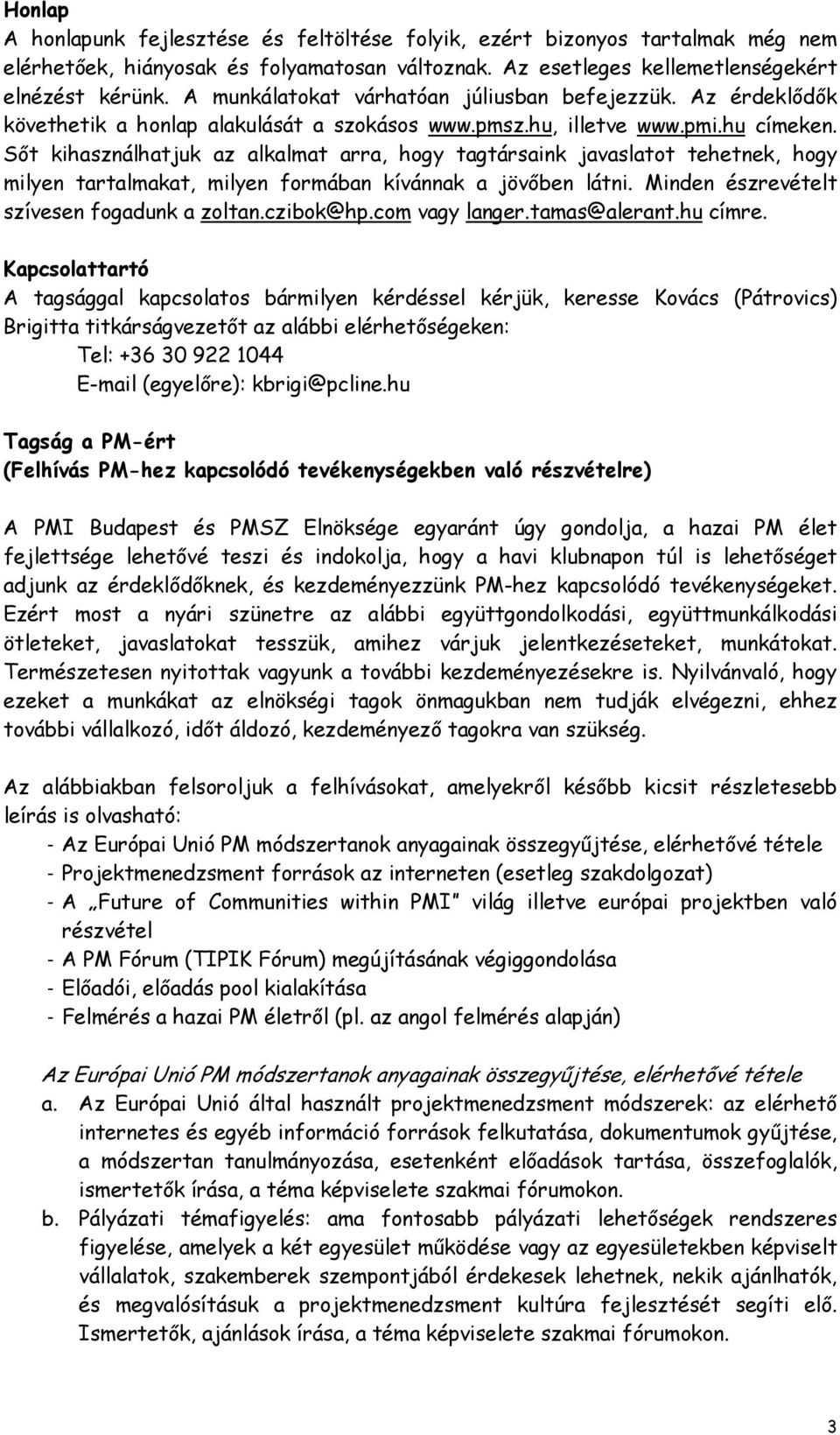 Sőt kihasználhatjuk az alkalmat arra, hogy tagtársaink javaslatot tehetnek, hogy milyen tartalmakat, milyen formában kívánnak a jövőben látni. Minden észrevételt szívesen fogadunk a zoltan.czibok@hp.