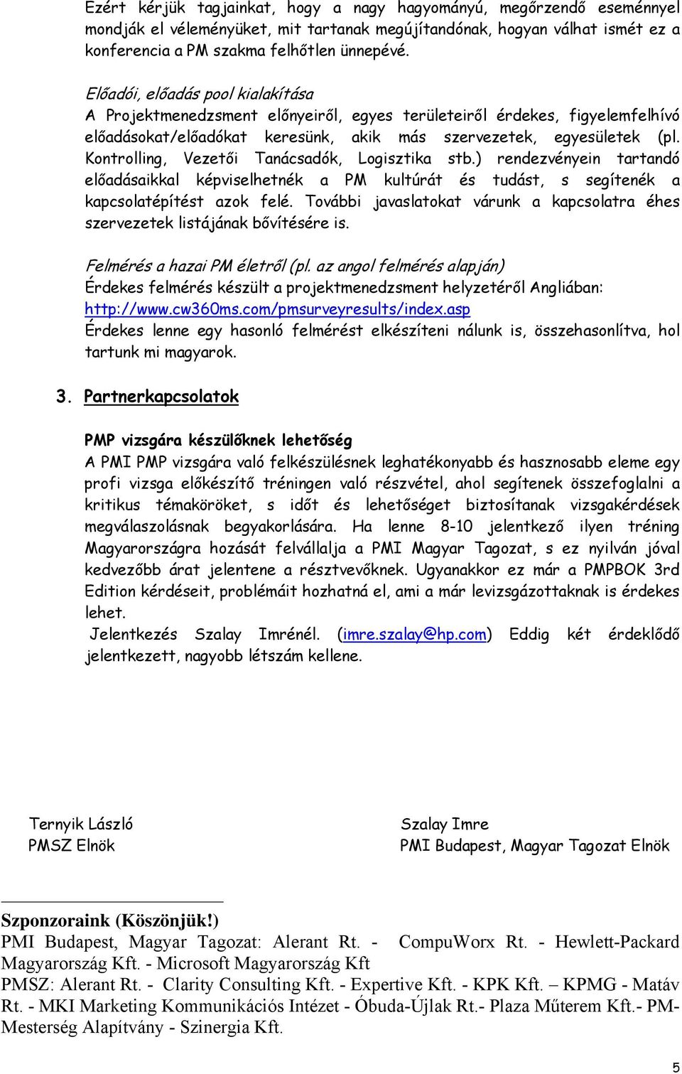 Kontrolling, Vezetői Tanácsadók, Logisztika stb.) rendezvényein tartandó előadásaikkal képviselhetnék a PM kultúrát és tudást, s segítenék a kapcsolatépítést azok felé.