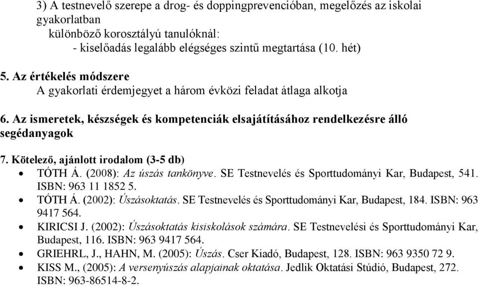 Kötelező, ajánlott irodalom (3-5 db) TÓTH Á. (2008): Az úszás tankönyve. SE Testnevelés és Sporttudományi Kar, Budapest, 541. ISBN: 963 11 1852 5. TÓTH Á. (2002): Úszásoktatás.