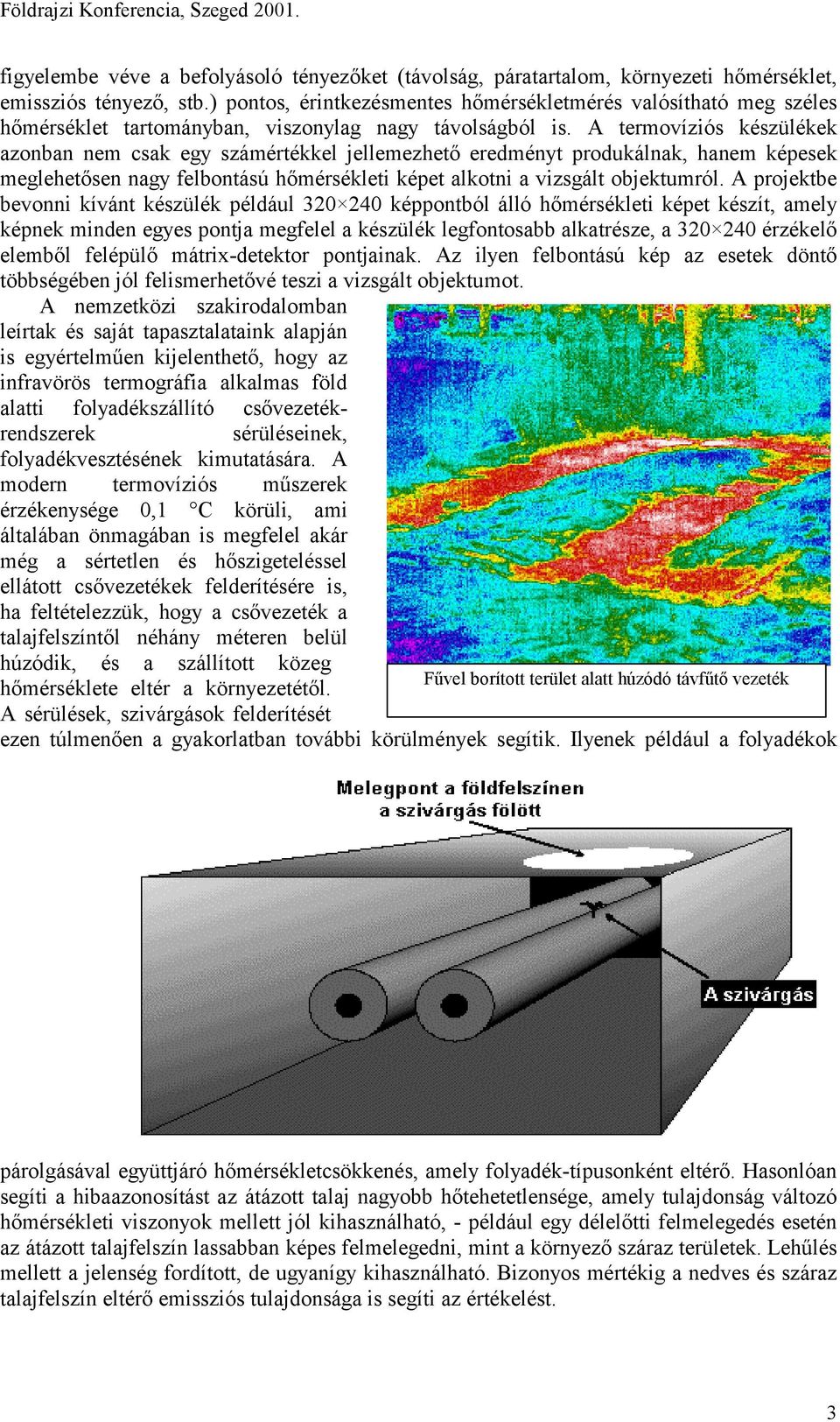 A termovíziós készülékek azonban nem csak egy számértékkel jellemezhető eredményt produkálnak, hanem képesek meglehetősen nagy felbontású hőmérsékleti képet alkotni a vizsgált objektumról.