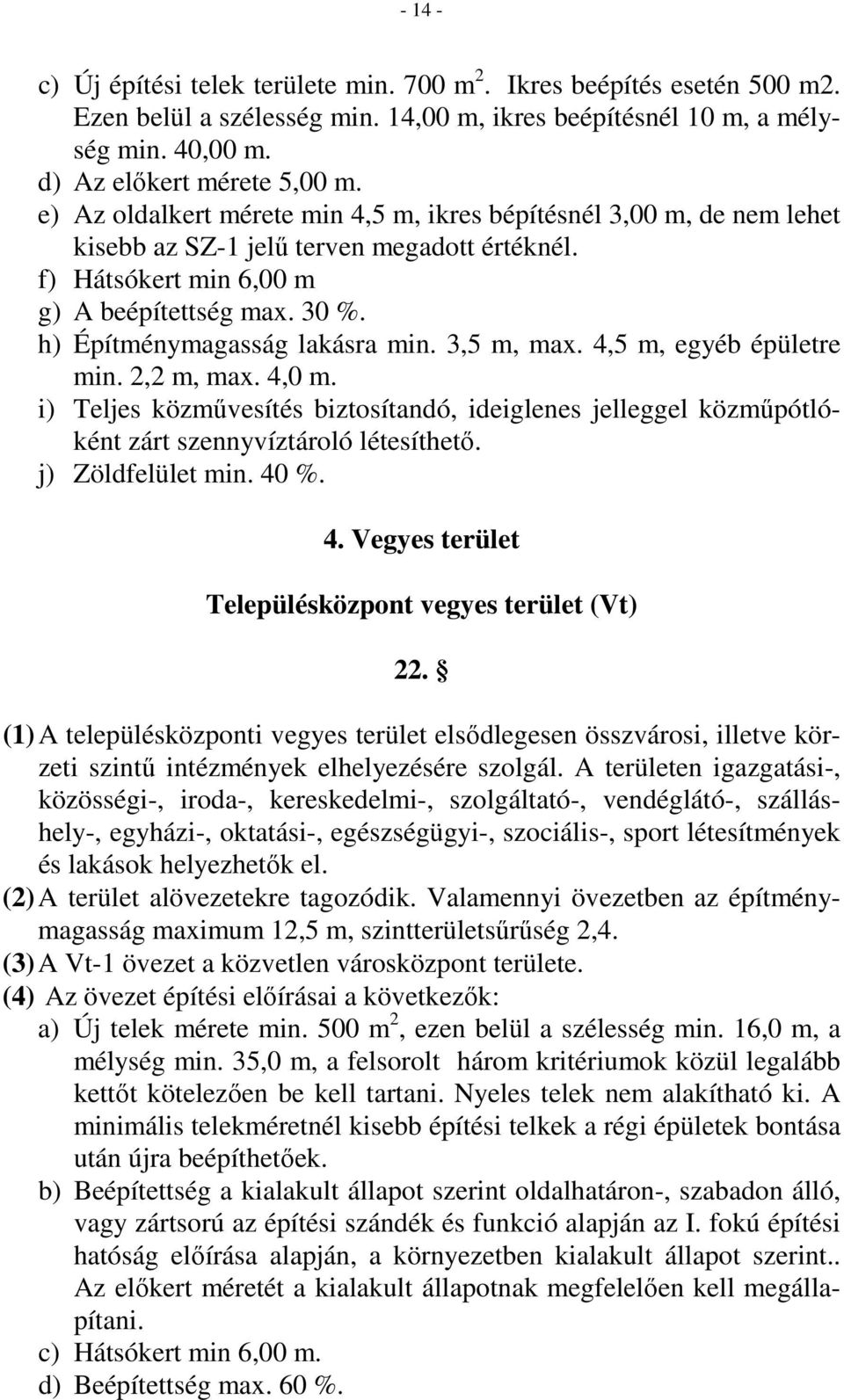 h) Építménymagasság lakásra min. 3,5 m, max. 4,5 m, egyéb épületre min. 2,2 m, max. 4,0 m. i) Teljes közmővesítés biztosítandó, ideiglenes jelleggel közmőpótlóként zárt szennyvíztároló létesíthetı.