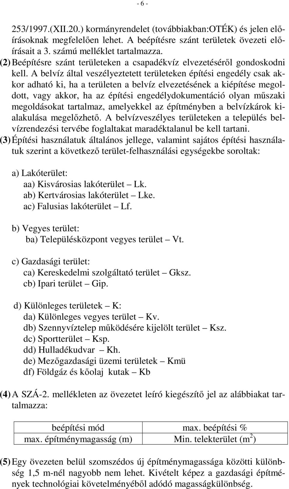 A belvíz által veszélyeztetett területeken építési engedély csak akkor adható ki, ha a területen a belvíz elvezetésének a kiépítése megoldott, vagy akkor, ha az építési engedélydokumentáció olyan