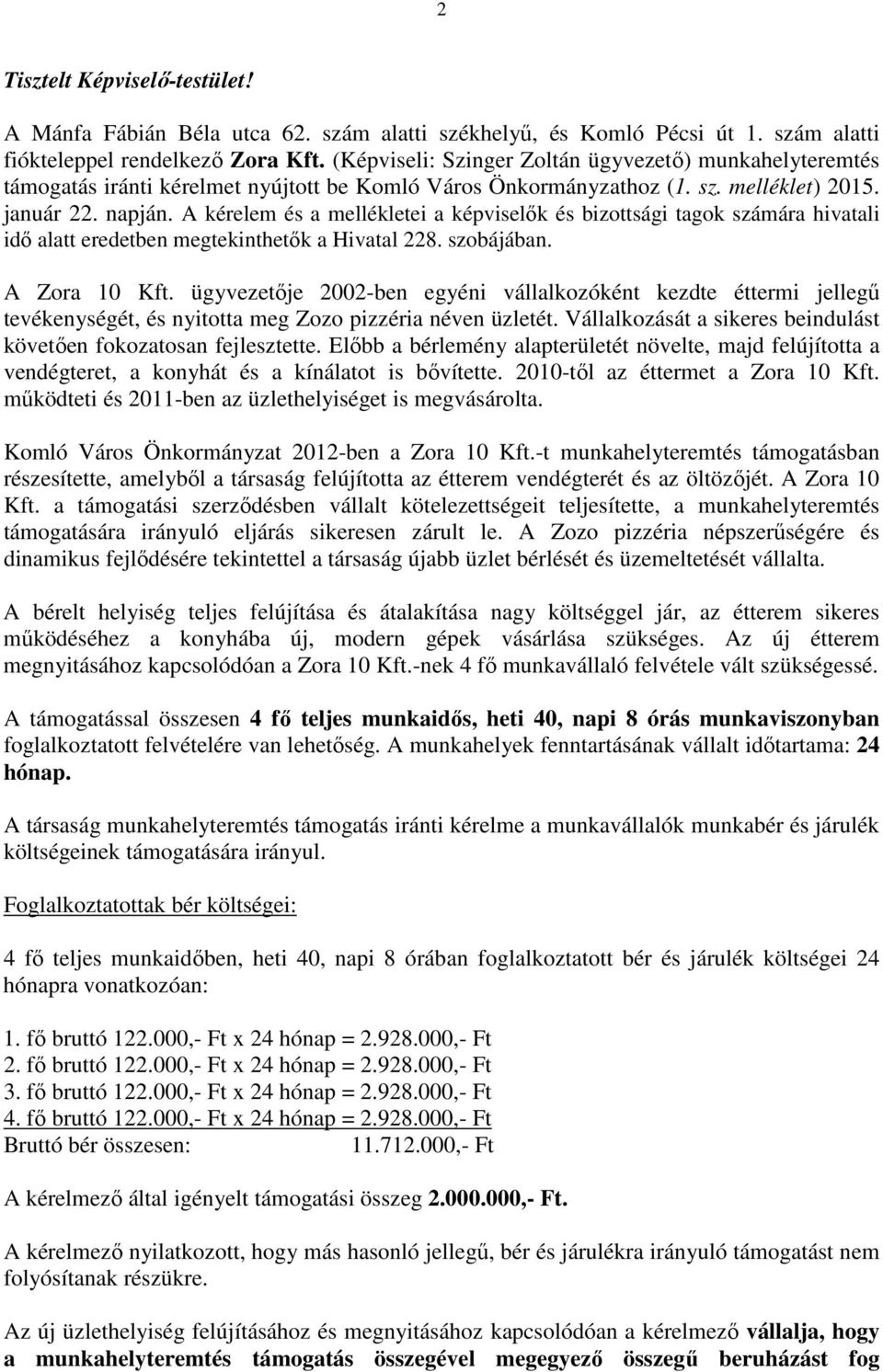 A kérelem és a mellékletei a képviselők és bizottsági tagok számára hivatali idő alatt eredetben megtekinthetők a Hivatal 228. szobájában. A Zora 10 Kft.