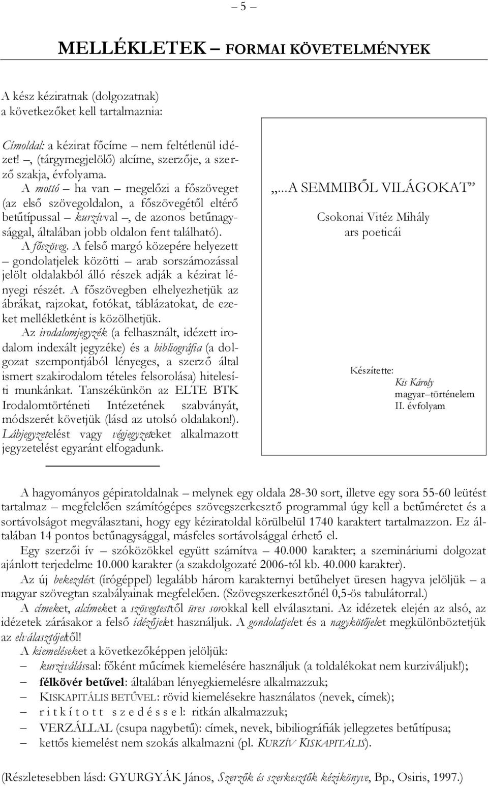 A mottó ha van megelőzi a főszöveget (az elsőszövegoldalon, a főszövegétől eltérő betűtípussal kurzívval, de azonos betűnagysággal, általában jobb oldalon fent található). A főszöveg.