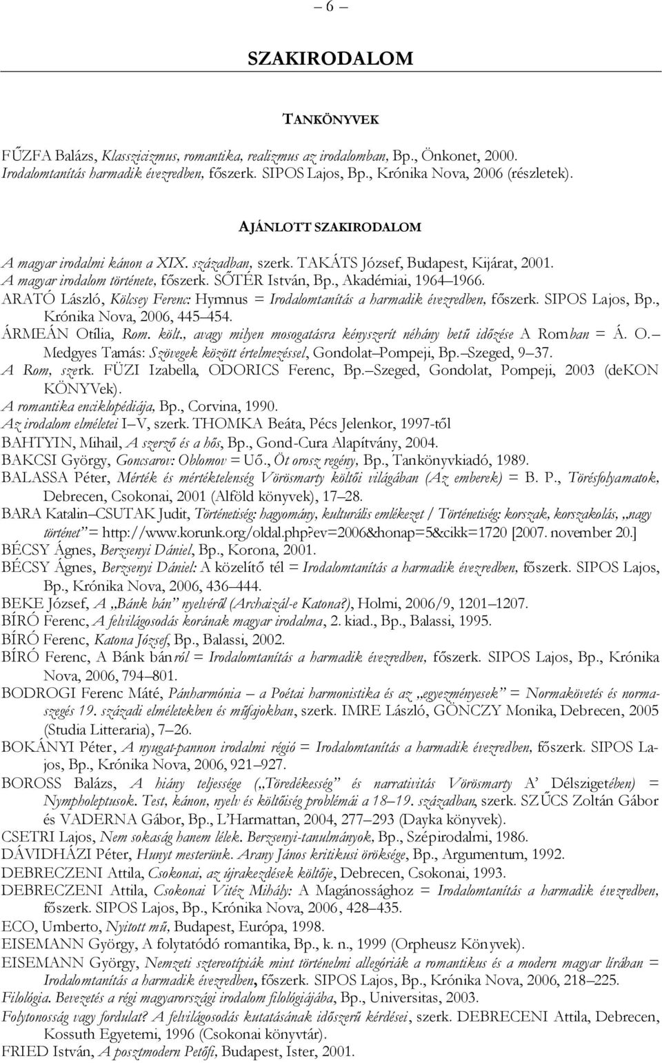 , Akadémiai, 1964 1966. ARATÓ László, Kölcsey Ferenc: Hymnus = Irodalomtanítás a harmadik évezredben, főszerk. SIPOS Lajos, Bp., Krónika Nova, 2006, 445 454. ÁRMEÁN Otília, Rom. költ.