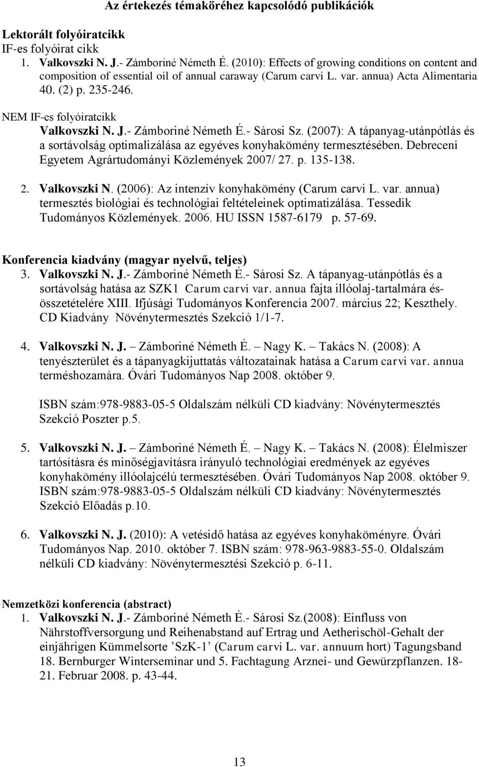 NEM IF-es folyóiratcikk Valkovszki N. J.- Zámboriné Németh É.- Sárosi Sz. (2007): A tápanyag-utánpótlás és a sortávolság optimalizálása az egyéves konyhakömény termesztésében.