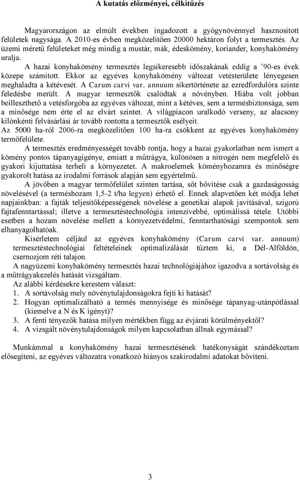 Ekkor az egyéves konyhakömény változat vetésterülete lényegesen meghaladta a kétévesét. A Carum carvi var. annuum sikertörténete az ezredfordulóra szinte feledésbe merült.