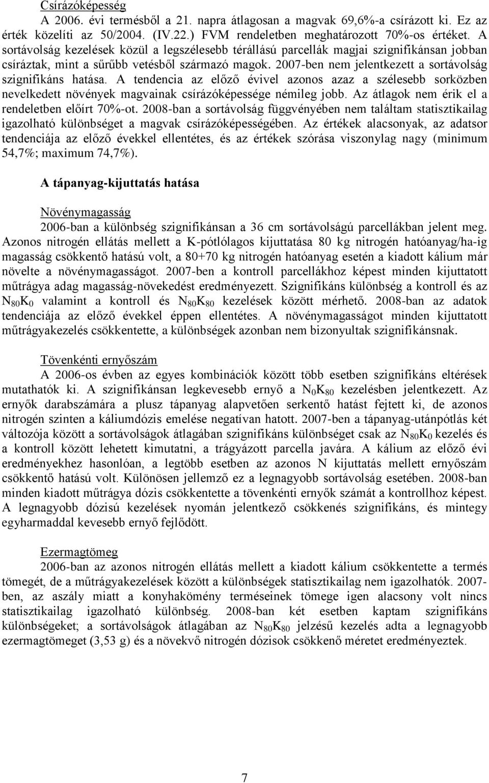 2007-ben nem jelentkezett a sortávolság szignifikáns hatása. A tendencia az előző évivel azonos azaz a szélesebb sorközben nevelkedett növények magvainak csírázóképessége némileg jobb.