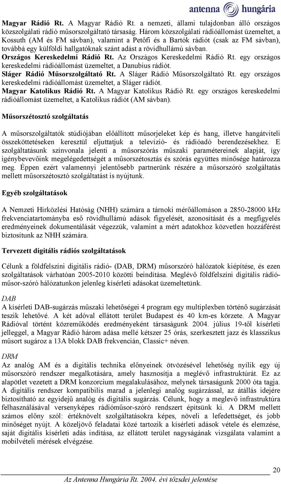 Országos Kereskedelmi Rádió Rt. Az Országos Kereskedelmi Rádió Rt. egy országos kereskedelmi rádióállomást üzemeltet, a Danubius rádiót. Sláger Rádió Műsorszolgáltató Rt.