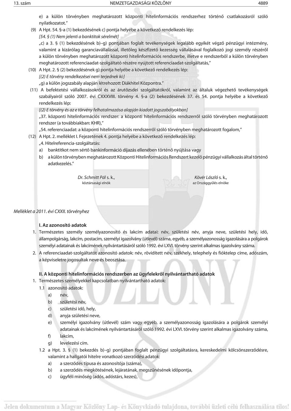 (1) bekezdésének b) g) pontjában foglalt tevékenységek legalább egyikét végzõ pénzügyi intézmény, valamint a kizárólag garanciavállalással, illetõleg készfizetõ kezesség vállalásával foglalkozó jogi