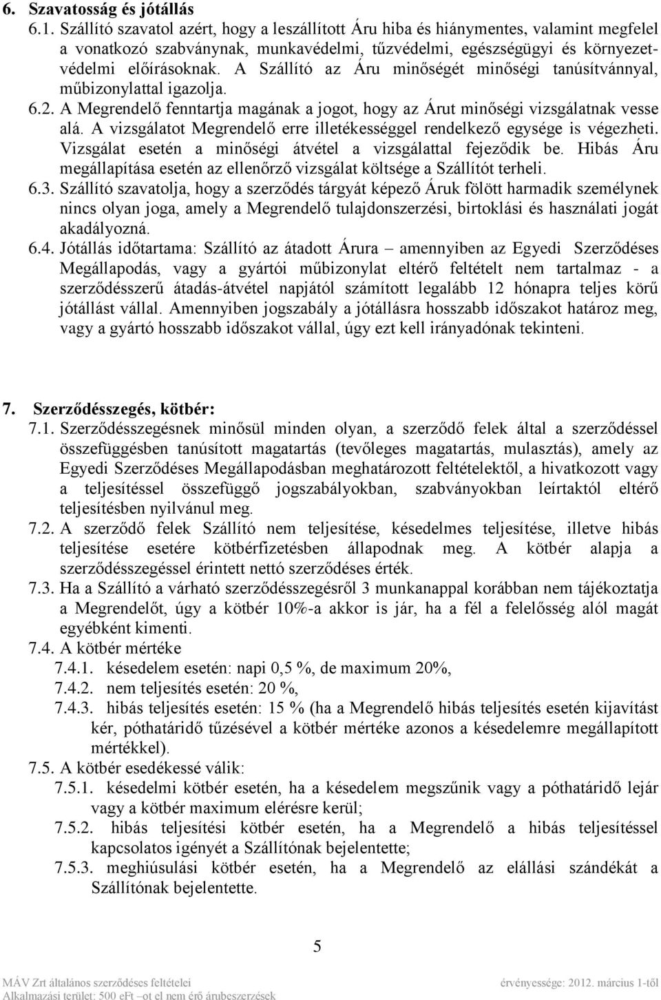 A Szállító az Áru minőségét minőségi tanúsítvánnyal, műbizonylattal igazolja. 6.2. A Megrendelő fenntartja magának a jogot, hogy az Árut minőségi vizsgálatnak vesse alá.