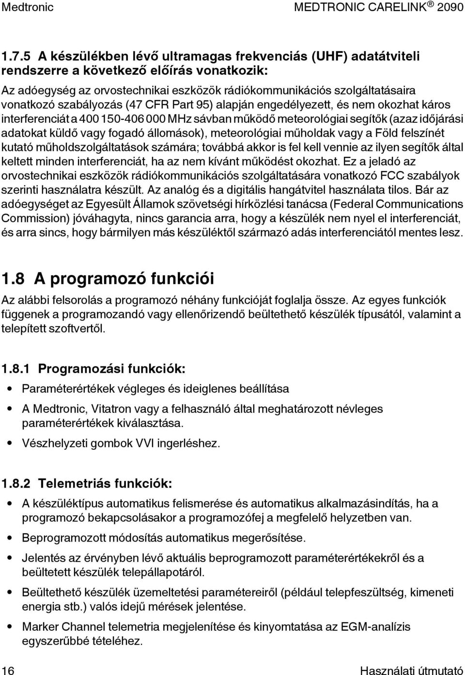 állomások), meteorológiai műholdak vagy a Föld felszínét kutató műholdszolgáltatások számára; továbbá akkor is fel kell vennie az ilyen segítők által keltett minden interferenciát, ha az nem kívánt