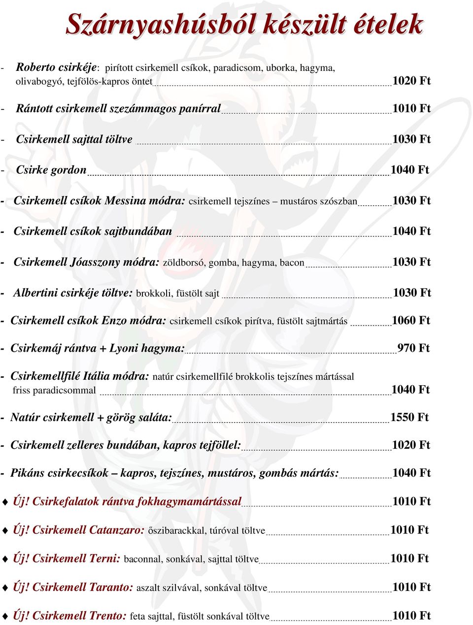 Jóasszony módra: zöldborsó, gomba, hagyma, bacon 1030 Ft - Albertini csirkéje töltve: brokkoli, füstölt sajt 1030 Ft - Csirkemell csíkok Enzo módra: csirkemell csíkok pirítva, füstölt sajtmártás 1060