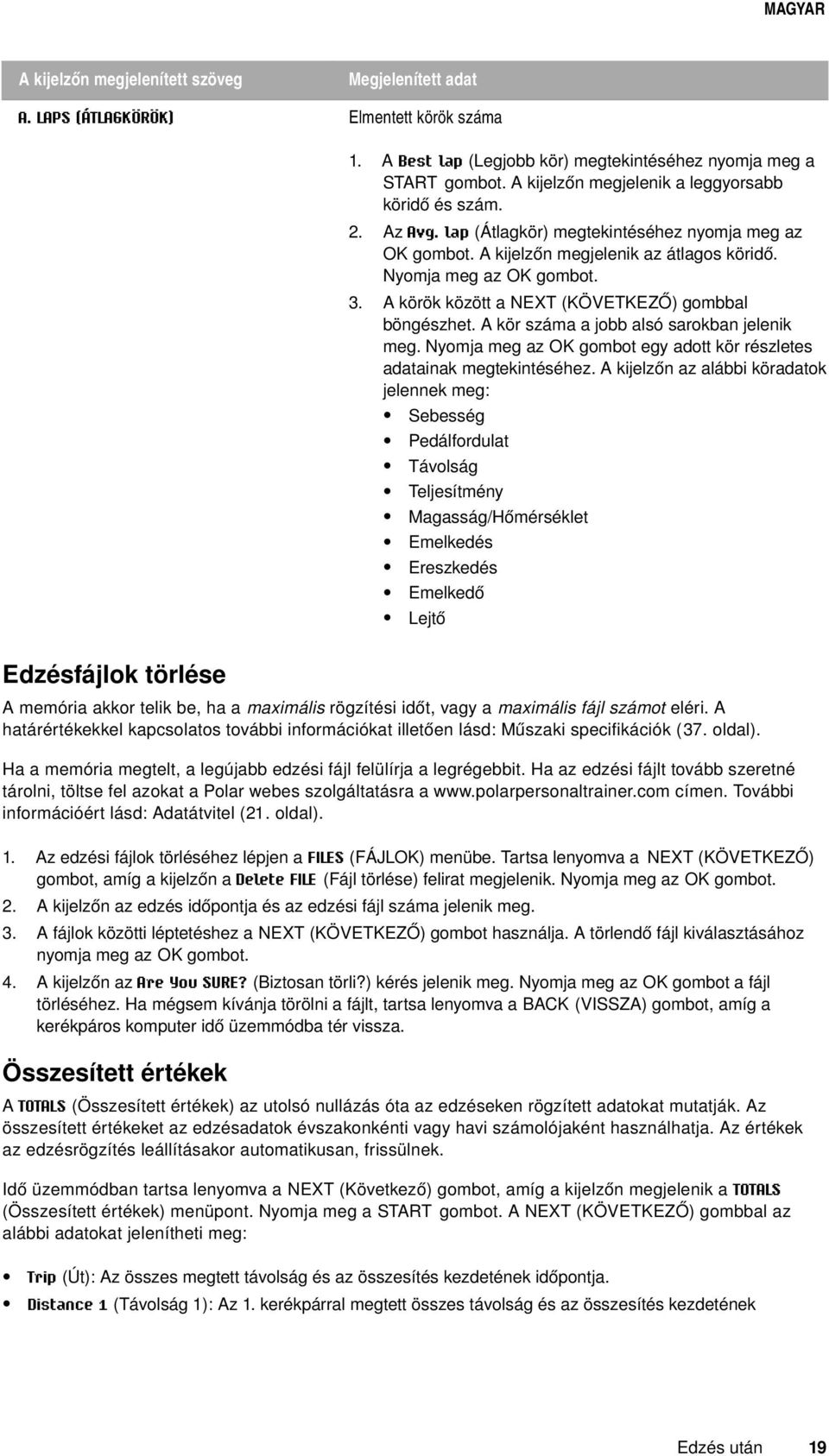 A körök között a NEXT (KÖVETKEZŐ) gombbal böngészhet. A kör száma a jobb alsó sarokban jelenik meg. Nyomja meg az OK gombot egy adott kör részletes adatainak megtekintéséhez.