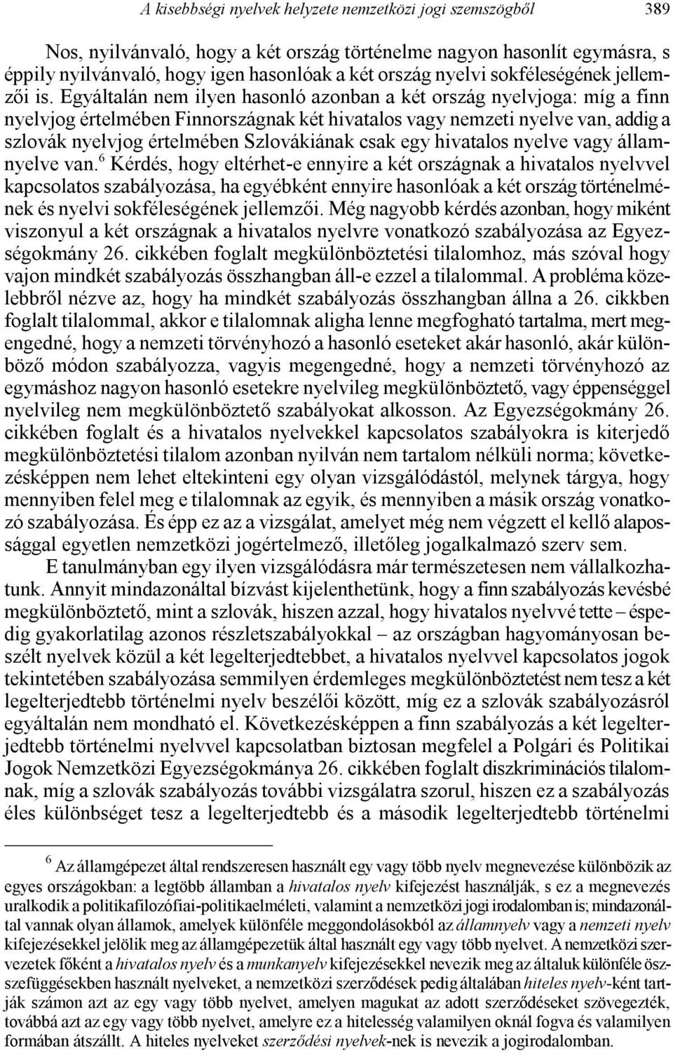 Egyáltalán nem ilyen hasonló azonban a két ország nyelvjoga: míg a finn nyelvjog értelmében Finnországnak két hivatalos vagy nemzeti nyelve van, addig a szlovák nyelvjog értelmében Szlovákiának csak