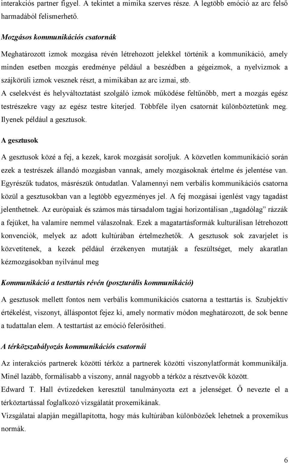 szájkörüli izmok vesznek részt, a mimikában az arc izmai, stb. A cselekvést és helyváltoztatást szolgáló izmok működése feltűnőbb, mert a mozgás egész testrészekre vagy az egész testre kiterjed.