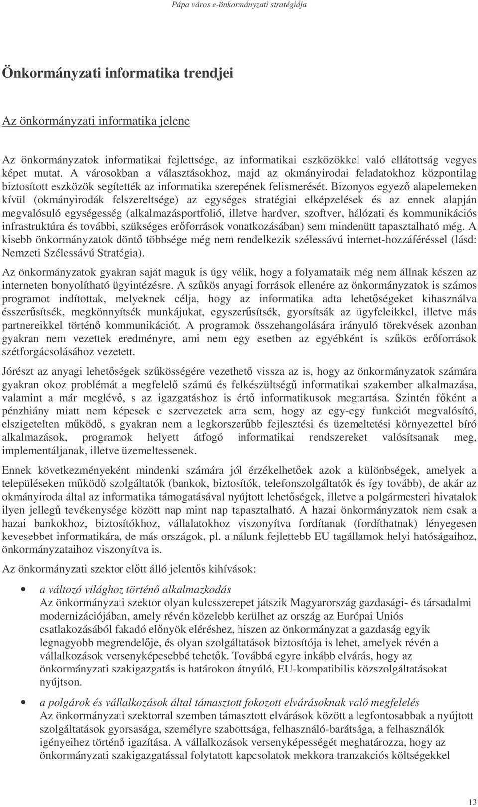 Bizonyos egyez alapelemeken kívül (okmányirodák felszereltsége) az egységes stratégiai elképzelések és az ennek alapján megvalósuló egységesség (alkalmazásportfolió, illetve hardver, szoftver,