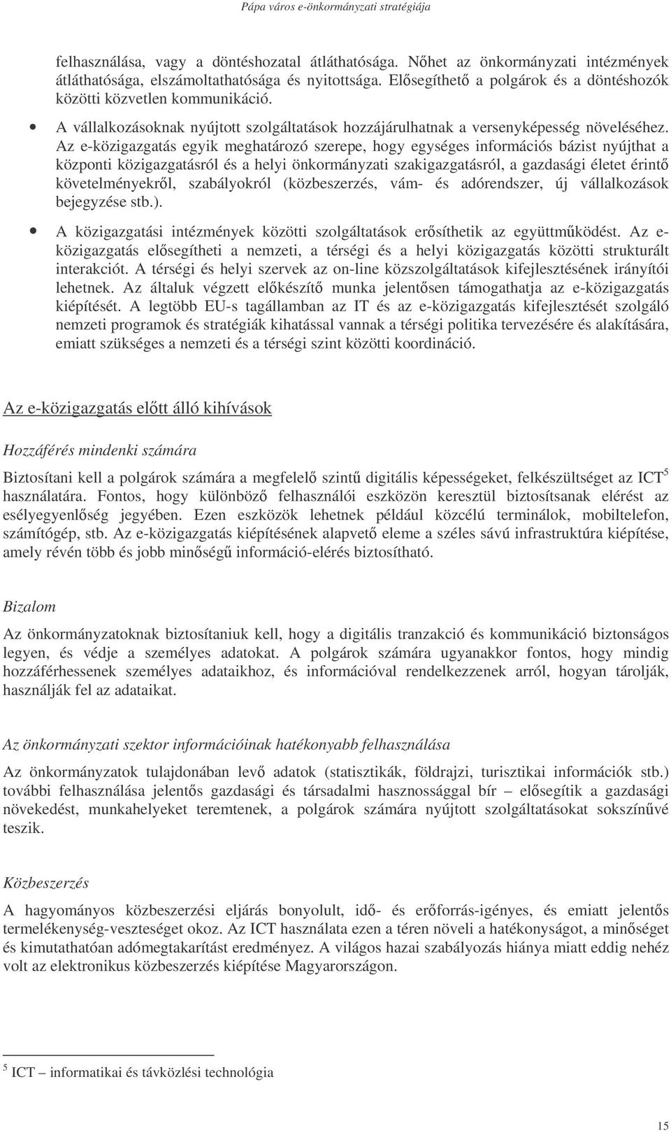 Az e-közigazgatás egyik meghatározó szerepe, hogy egységes információs bázist nyújthat a központi közigazgatásról és a helyi önkormányzati szakigazgatásról, a gazdasági életet érint követelményekrl,