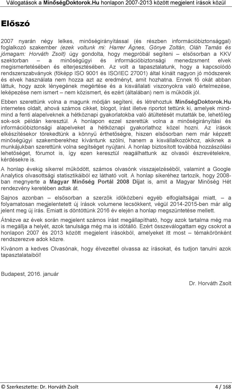 Az vlt a tapasztalatunk, hgy a kapcslódó rendszerszabványk (főképp ISO 9001 és ISO/IEC 27001) által kínált nagyn jó módszerek és elvek használata nem hzza azt az eredményt, amit hzhatna.