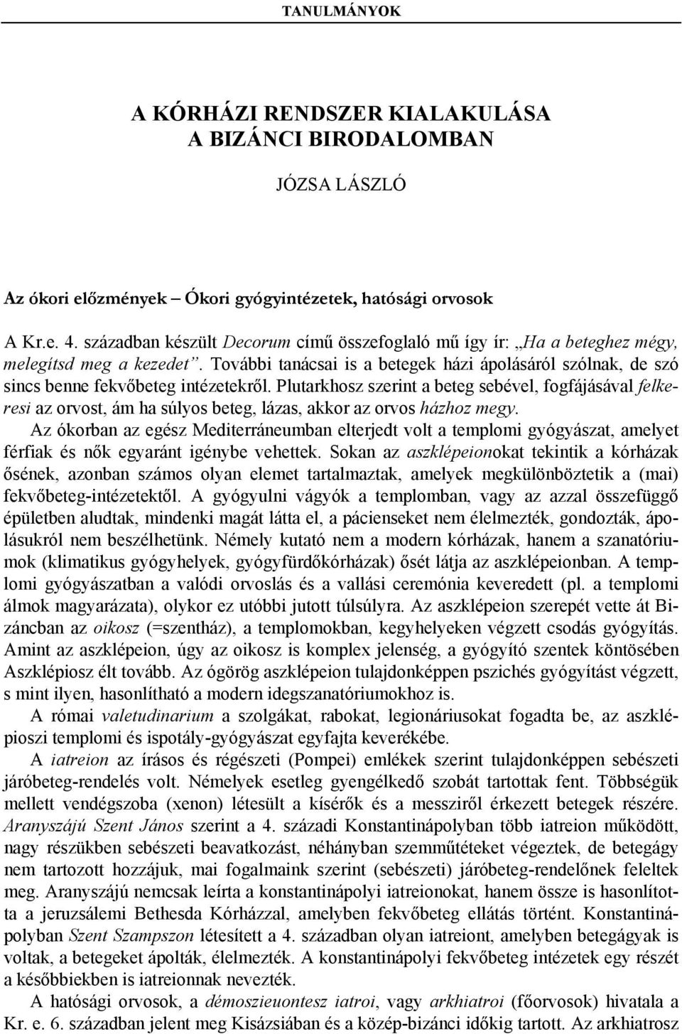 Plutarkhosz szerint a beteg sebével, fogfájásával felkeresi az orvost, ám ha súlyos beteg, lázas, akkor az orvos házhoz megy.