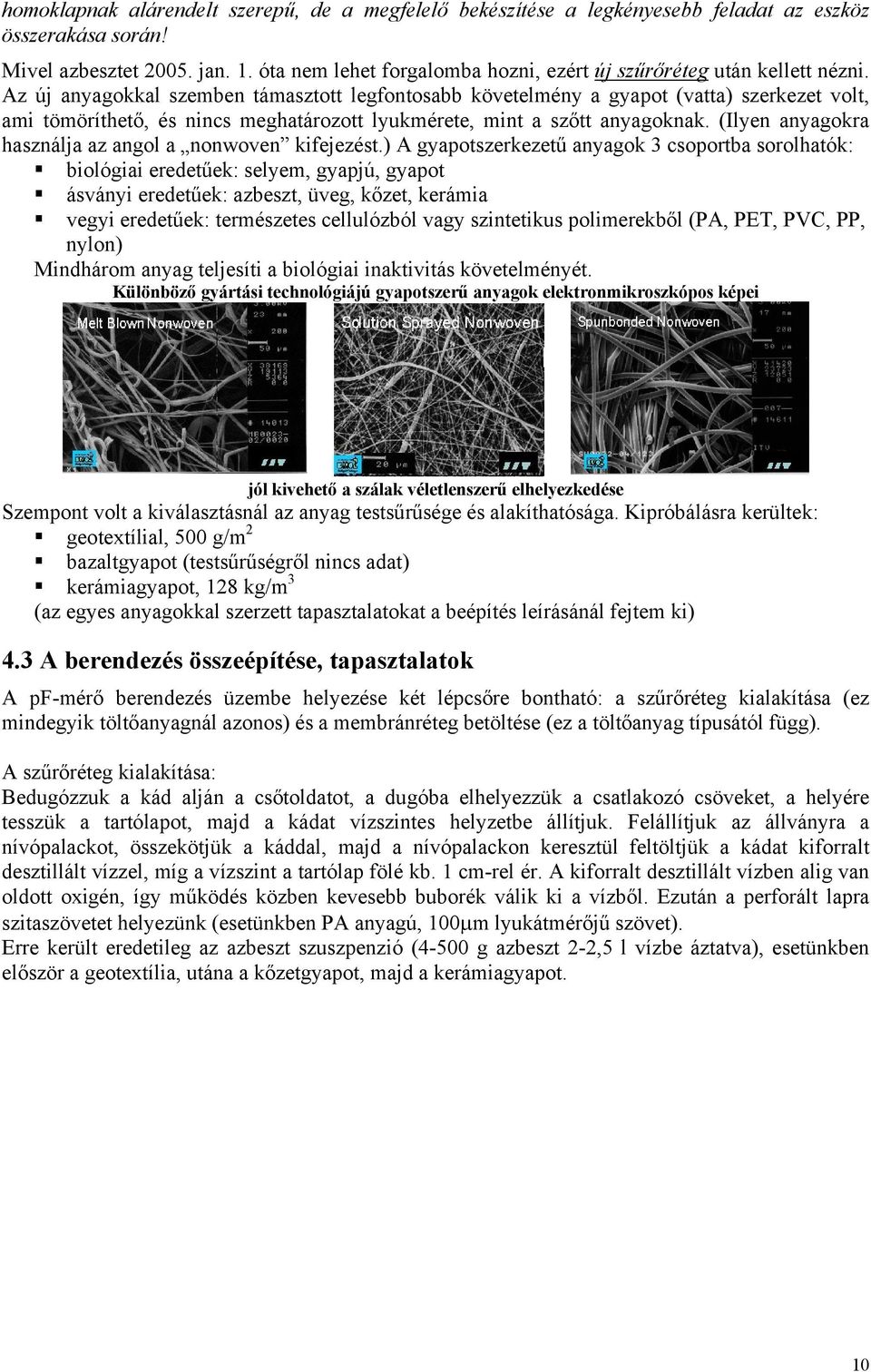 Az új anyagokkal szemben támasztott legfontosabb követelmény a gyapot (vatta) szerkezet volt, ami tömöríthető, és nincs meghatározott lyukmérete, mint a szőtt anyagoknak.