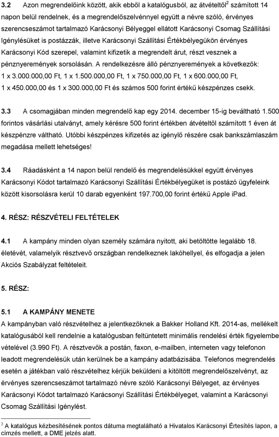 árut, részt vesznek a pénznyeremények sorsolásán. A rendelkezésre álló pénznyeremények a következők: 1 x 3.000.000,00 Ft, 1 x 1.500.000,00 Ft, 1 x 750.000,00 Ft, 1 x 600.000,00 Ft, 1 x 450.