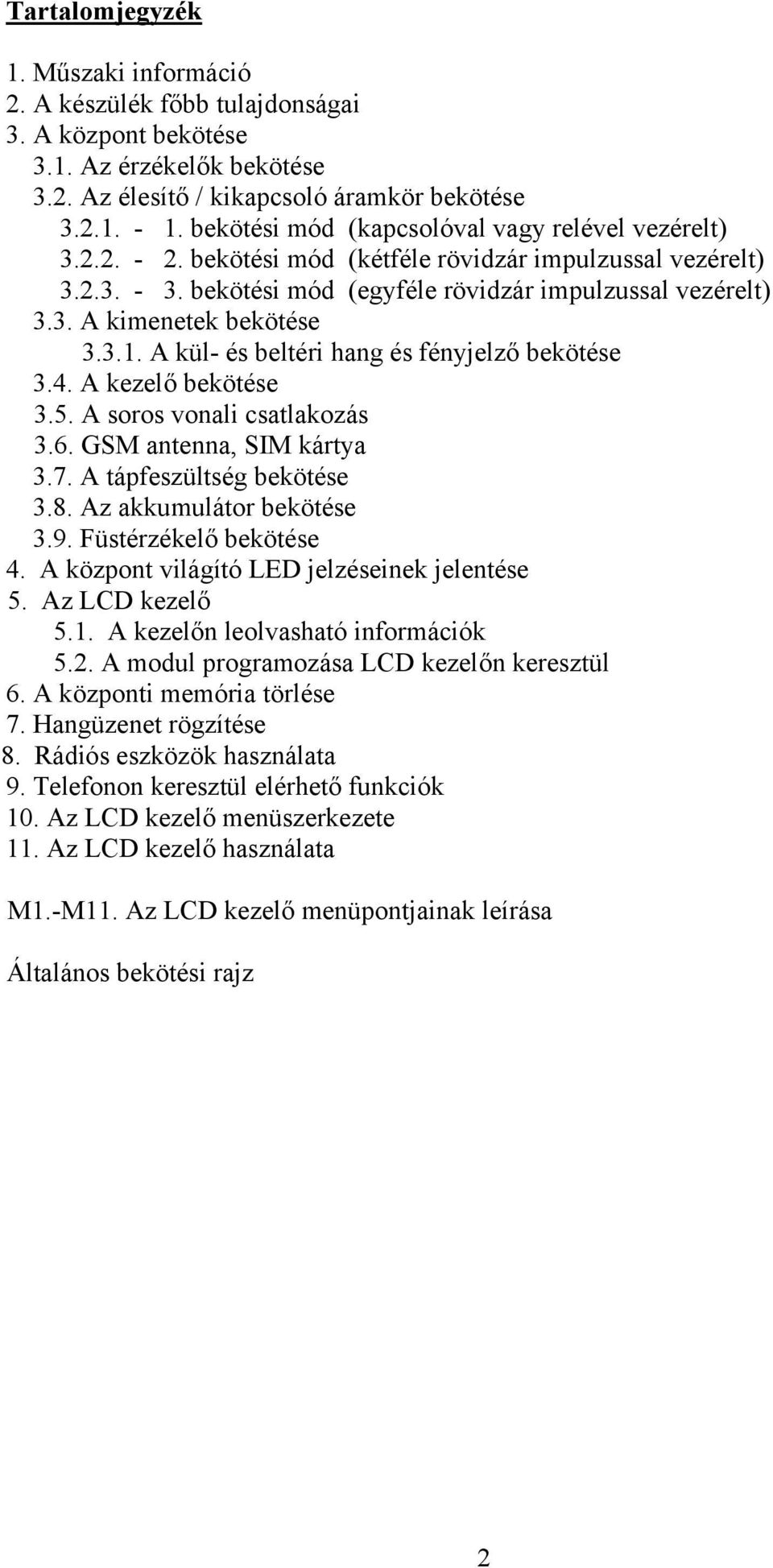 3.1. A kül- és beltéri hang és fényjelző bekötése 3.4. A kezelő bekötése 3.5. A soros vonali csatlakozás 3.6. GSM antenna, SIM kártya 3.7. A tápfeszültség bekötése 3.8. Az akkumulátor bekötése 3.9.