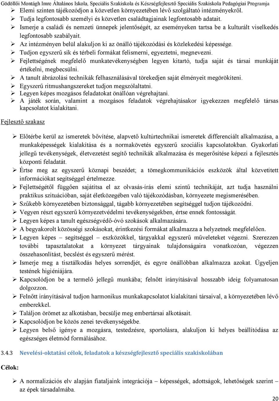 Az intézményen belül alakuljon ki az önálló tájékozódási és közlekedési képessége. Tudjon egyszerű sík és térbeli formákat felismerni, egyeztetni, megnevezni.