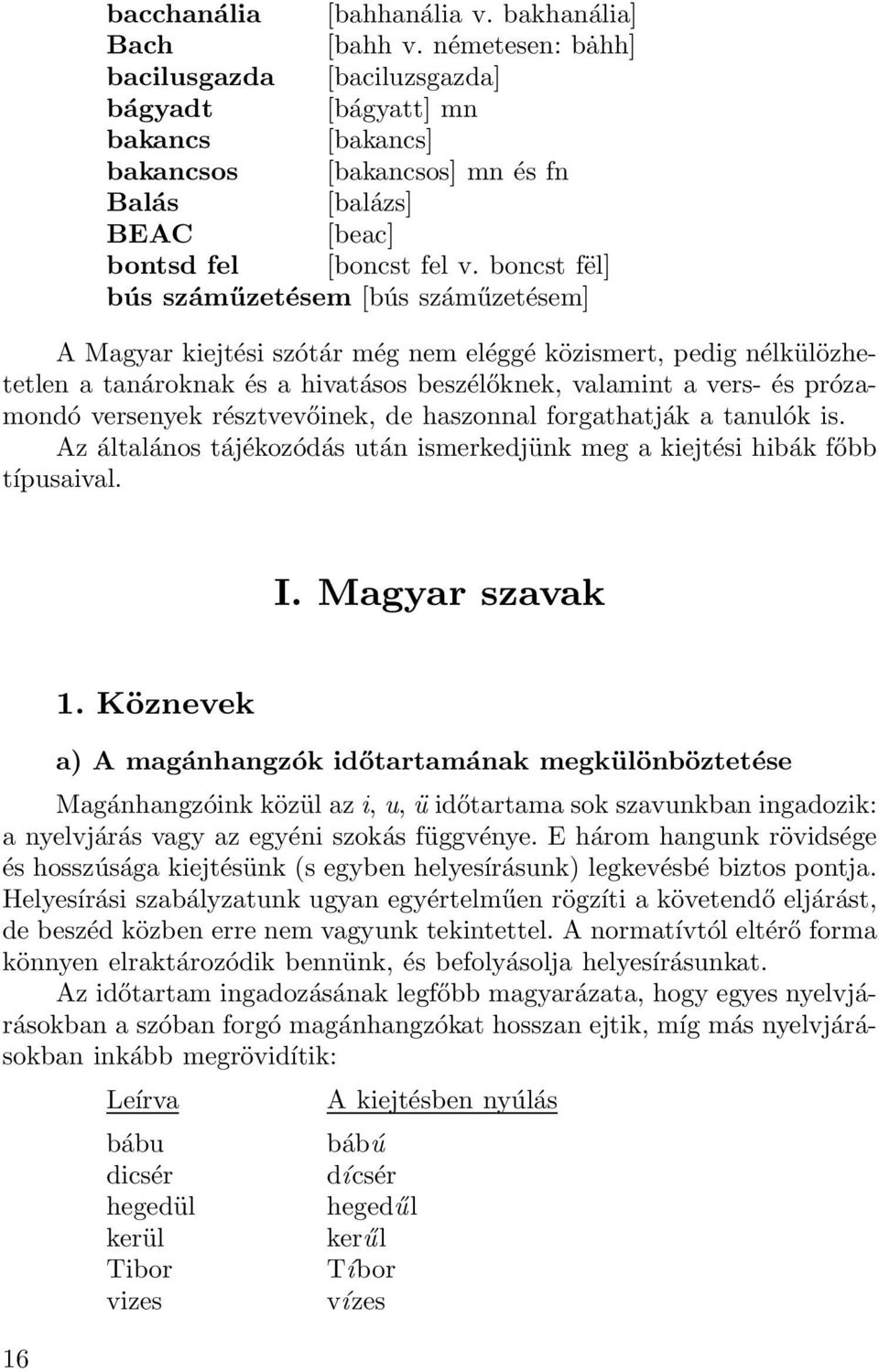 boncst fël] bús száműzetésem [bús száműzetésem] A Magyar kiejtési szótár még nem eléggé közismert, pedig nélkülözhetetlen a tanároknak és a hivatásos beszélőknek, valamint a vers- és prózamondó