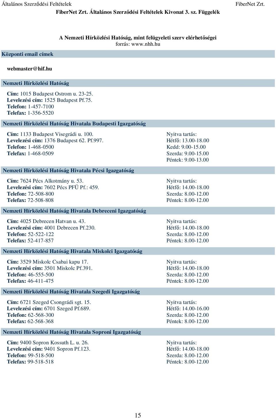 Telefon: 1-457-7100 Telefax: 1-356-5520 Nemzeti Hírközlési Hatóság Hivatala Budapesti Igazgatóság Cím: 1133 Budapest Visegrádi u. 100. Levelezési cím: 1376 Budapest 62. Pf.997.