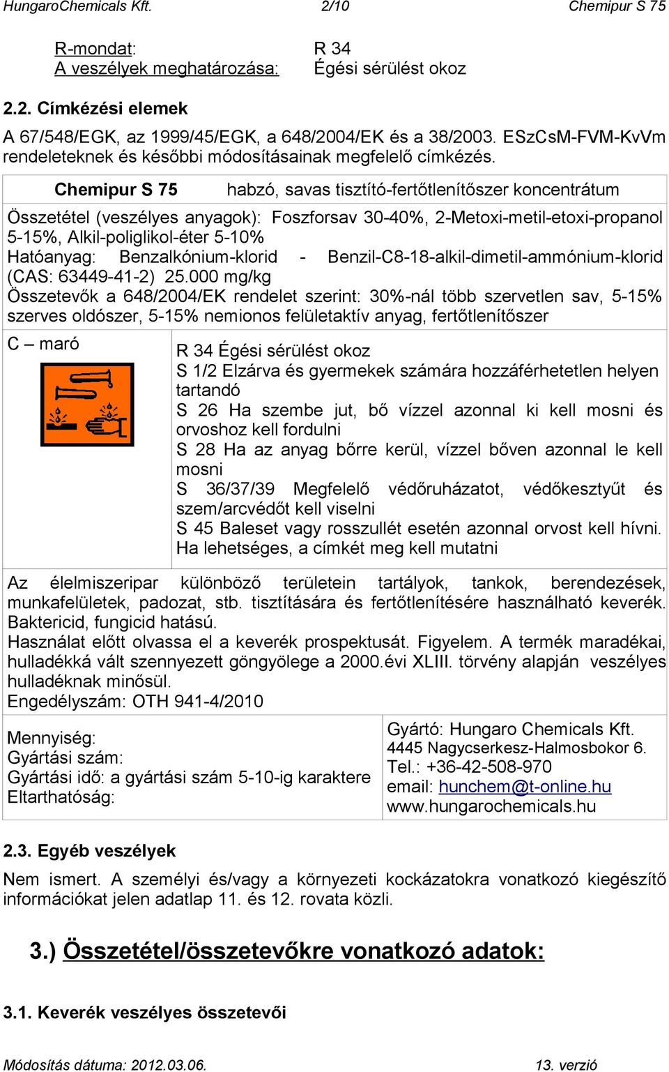 Chemipur S 75 habzó, savas tisztító-fertőtlenítőszer koncentrátum Összetétel (veszélyes anyagok): Foszforsav 30-40%, 2-Metoxi-metil-etoxi-propanol 5-15%, Alkil-poliglikol-éter 5-10% Hatóanyag: