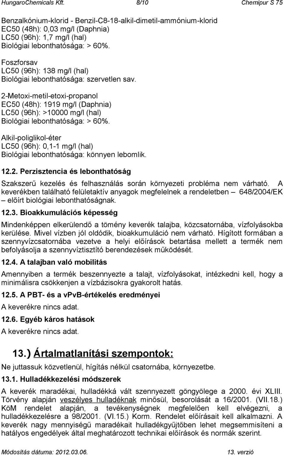 2-Metoxi-metil-etoxi-propanol EC50 (48h): 1919 mg/l (Daphnia) LC50 (96h): >10000 mg/l (hal) Biológiai lebonthatósága: > 60%.