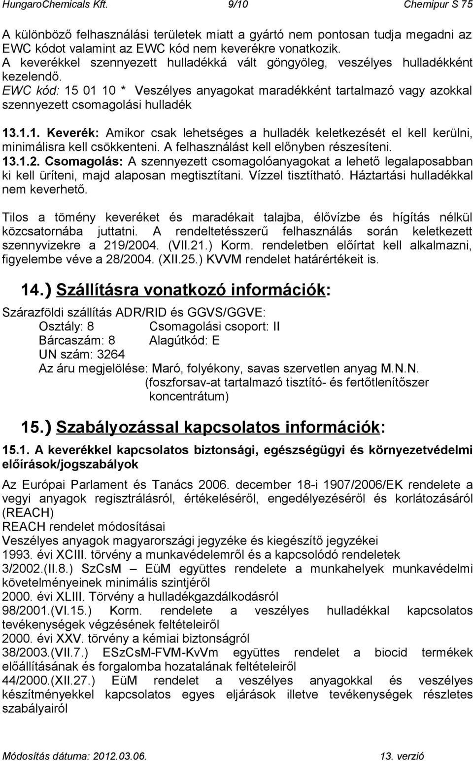 A felhasználást kell előnyben részesíteni. 13.1.2. Csomagolás: A szennyezett csomagolóanyagokat a lehető legalaposabban ki kell üríteni, majd alaposan megtisztítani. Vízzel tisztítható.