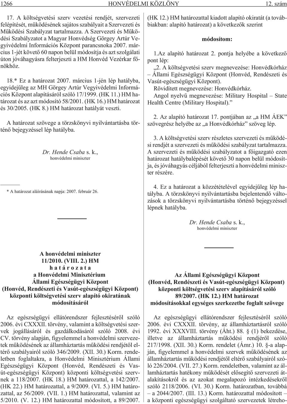 március 1-jét követõ 60 napon belül módosítja és azt szolgálati úton jóváhagyásra felterjeszti a HM Honvéd Vezérkar fõnökhöz. 18.* Ez a határozat 2007.