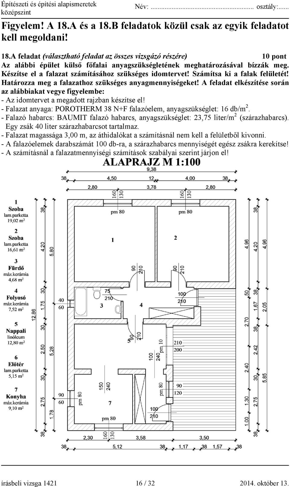 A feladat elkészítése során az alábbiakat vegye figyelembe: - Az idomtervet a megadott rajzban készítse el! - Falazat anyaga: POROTHERM 38 N+F falazóelem, anyagszükséglet: 16 db/m 2.