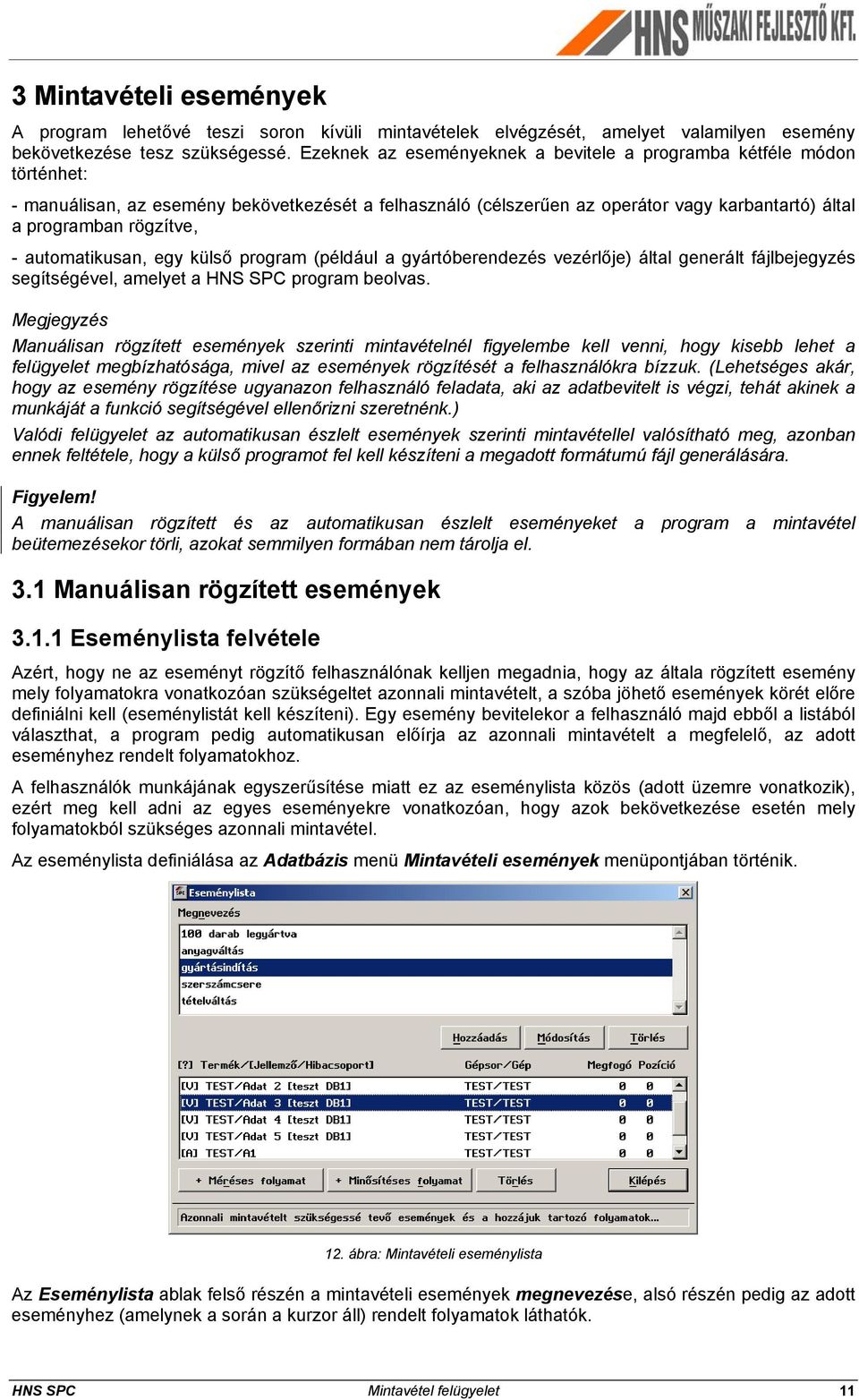 automatikusan, egy külső program (például a gyártóberendezés vezérlője) által generált fájlbejegyzés segítségével, amelyet a HNS SPC program beolvas.