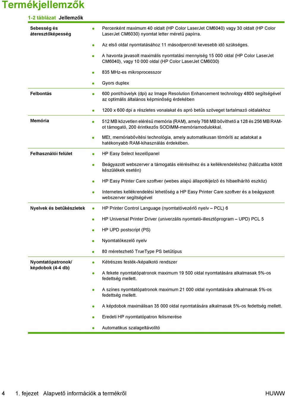 A havonta javasolt maximális nyomtatási mennyiség 15 000 oldal (HP Color LaserJet CM6040), vagy 10 000 oldal (HP Color LaserJet CM6030) 835 MHz-es mikroprocesszor Gyors duplex Felbontás 600