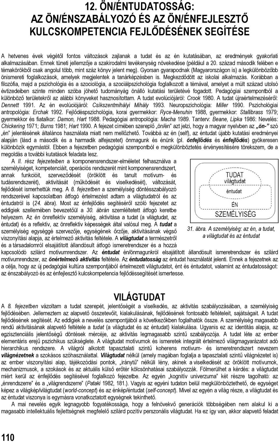 Gyorsan gyarapodnak (Magyarországon is) a legkülönbözőbb önismereti foglalkozások, amelyek megjelentek a tanárképzésben is. Megkezdődött az iskolai alkalmazás.