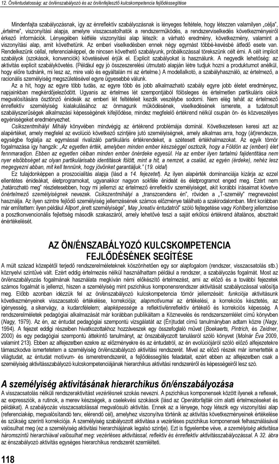 Az emberi viselkedésben ennek négy egymást többé-kevésbé átfedő esete van. Rendelkezünk céllal, referenciaképpel, de nincsen követhető szabályunk, próbálkozással törekszünk célt érni.