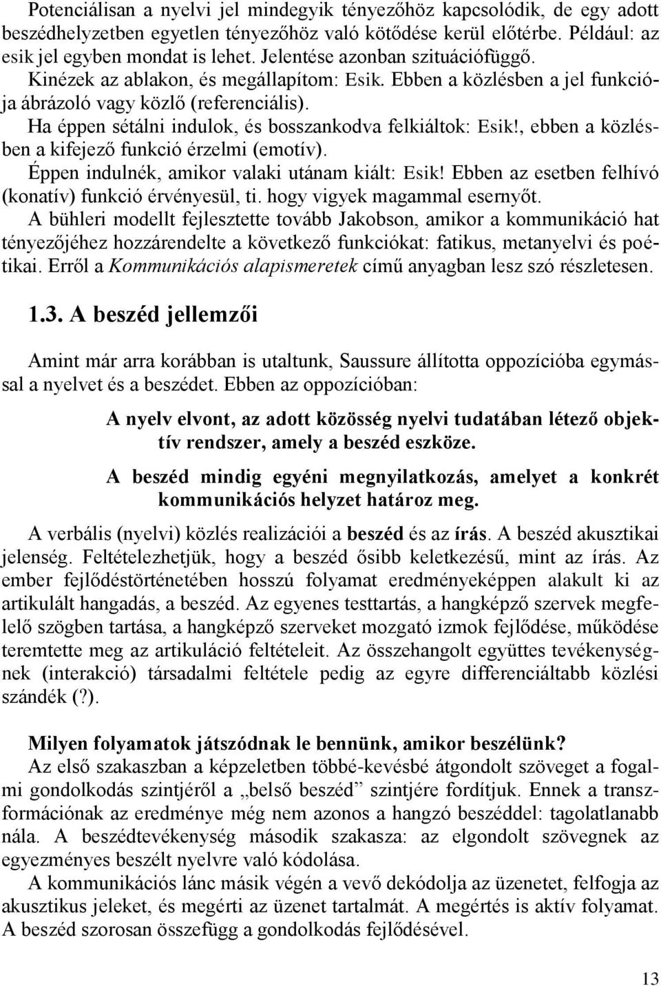 Ha éppen sétálni indulok, és bosszankodva felkiáltok: Esik!, ebben a közlésben a kifejező funkció érzelmi (emotív). Éppen indulnék, amikor valaki utánam kiált: Esik!