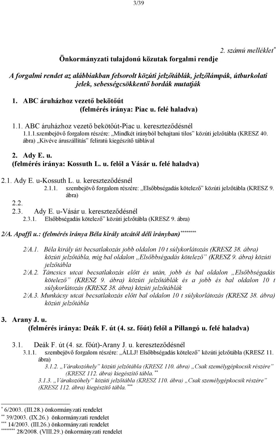 ABC áruházhoz vezető bekötőút (felmérés iránya: Piac u. felé haladva) 1.1. ABC áruházhoz vezető bekötőút-piac u. kereszteződésnél 1.1.1.szembejövő forgalom részére: Mindkét irányból behajtani tilos közúti jelzőtábla (KRESZ 40.