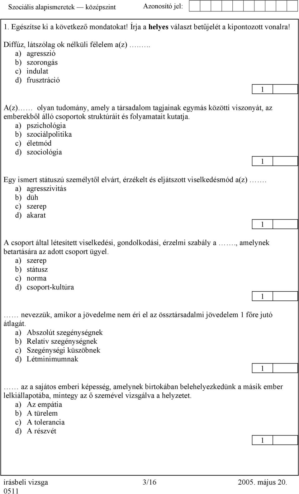 a) pszichológia b) szociálpolitika c) életmód d) szociológia Egy ismert státuszú személytől elvárt, érzékelt és eljátszott viselkedésmód a(z).